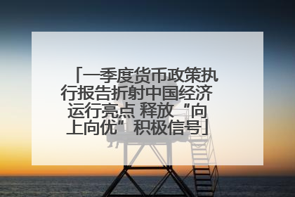 一季度货币政策执行报告折射中国经济运行亮点 释放“向上向优”积极信号
