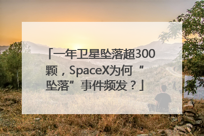 一年卫星坠落超300颗，SpaceX为何“坠落”事件频发？