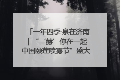 一年四季·泉在济南｜“‘赫’你在一起 中国颐莲喷雾节”盛大开启 共赴水润之约