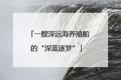 一艘深远海养殖船的“深蓝逐梦”
