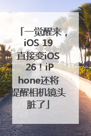 一觉醒来，iOS 19直接变iOS 26！iPhone还将提醒相机镜头脏了
