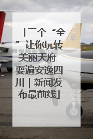 三个“全”让你玩转美丽天府 耍遍安逸四川｜新闻发布最前线