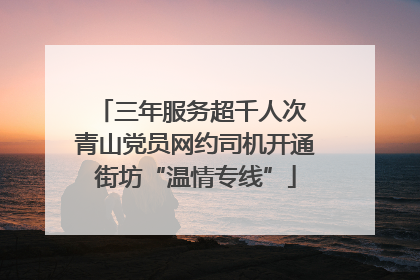 三年服务超千人次 青山党员网约司机开通街坊“温情专线”