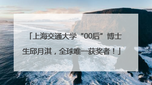 上海交通大学“00后”博士生邱月淇，全球唯一获奖者！