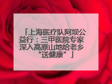 上海医疗队阿坝公益行：三甲医院专家深入高原山地给老乡“送健康”