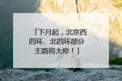 下月起，北京西四环、北四环部分主路将大修！