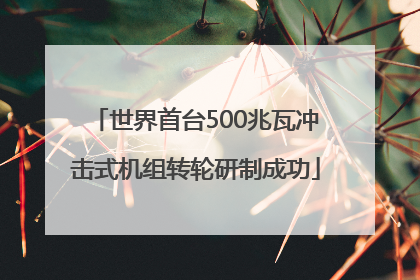 世界首台500兆瓦冲击式机组转轮研制成功