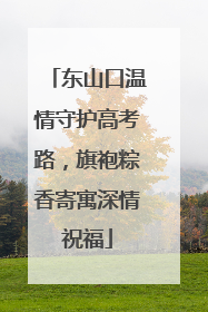 东山口温情守护高考路，旗袍粽香寄寓深情祝福