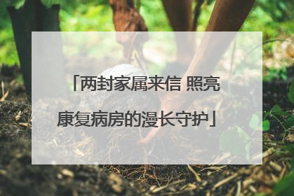 两封家属来信 照亮康复病房的漫长守护