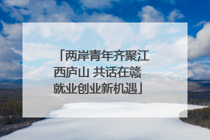 两岸青年齐聚江西庐山 共话在赣就业创业新机遇