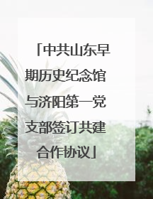 中共山东早期历史纪念馆与济阳第一党支部签订共建合作协议
