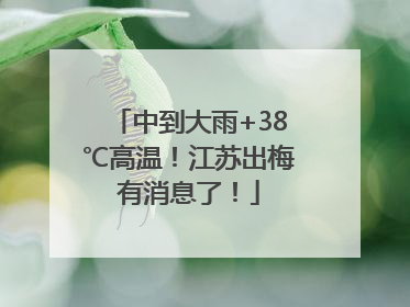 中到大雨+38℃高温！江苏出梅有消息了！
