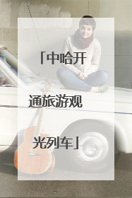 中哈开通旅游观光列车