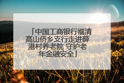 中国工商银行福清高山侨乡支行走进薛港村养老院 守护老年金融安全