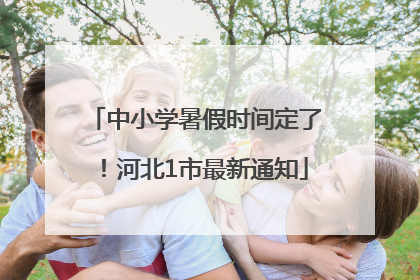 中小学暑假时间定了！河北1市最新通知