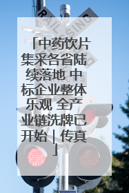中药饮片集采各省陆续落地 中标企业整体乐观 全产业链洗牌已开始｜传真