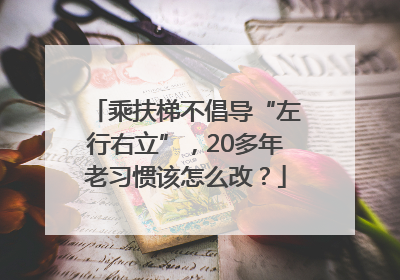 乘扶梯不倡导“左行右立”，20多年老习惯该怎么改？