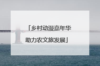 乡村动漫嘉年华助力农文旅发展