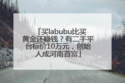 买labubu比买黄金还赚钱？有二手平台标价10万元，创始人成河南首富