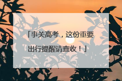 事关高考，这份重要出行提醒请查收！