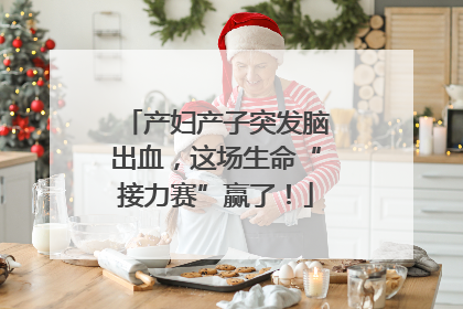 产妇产子突发脑出血，这场生命“接力赛”赢了！