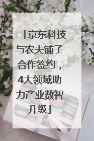 京东科技与农夫铺子合作签约，4大领域助力产业数智升级