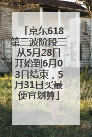 京东618第三波阶段三从5月28日开始到6月03日结束，5月31日买最便宜划算
