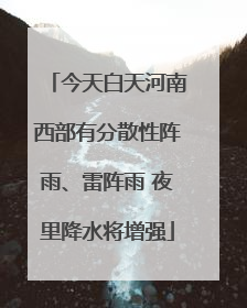 今天白天河南西部有分散性阵雨、雷阵雨 夜里降水将增强