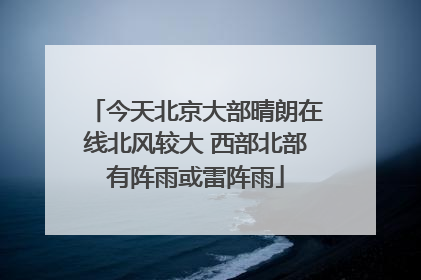 今天北京大部晴朗在线北风较大 西部北部有阵雨或雷阵雨