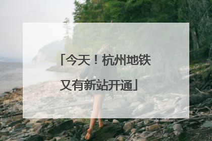 今天！杭州地铁又有新站开通