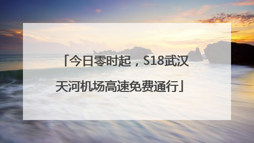 今日零时起，S18武汉天河机场高速免费通行