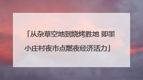 从杂草空地到烧烤胜地 即墨小庄村夜市点燃夜经济活力