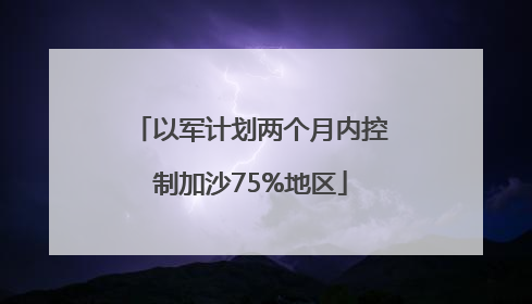 以军计划两个月内控制加沙75%地区