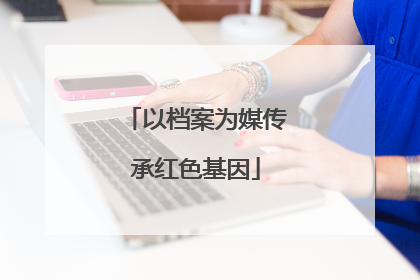 以档案为媒传承红色基因