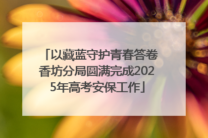 以藏蓝守护青春答卷 香坊分局圆满完成2025年高考安保工作