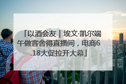 以酒会友｜埃文·凯尔端午做客舍得直播间，电商6.18大促拉开大幕