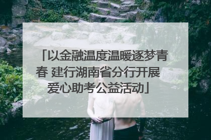 以金融温度温暖逐梦青春 建行湖南省分行开展爱心助考公益活动