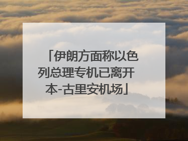 伊朗方面称以色列总理专机已离开本-古里安机场
