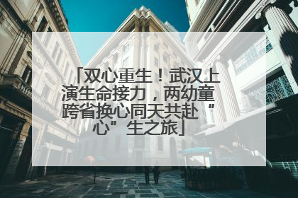 双心重生！武汉上演生命接力，两幼童跨省换心同天共赴“心”生之旅