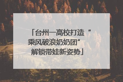台州一高校打造“乘风破浪奶奶团” 解锁带娃新姿势