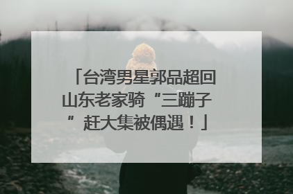 台湾男星郭品超回山东老家骑“三蹦子”赶大集被偶遇！