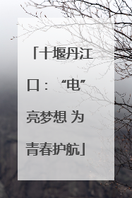 十堰丹江口：“电”亮梦想 为青春护航