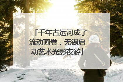 千年古运河成了流动画卷，无锡启动艺术光影夜游