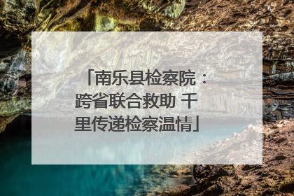 南乐县检察院：跨省联合救助 千里传递检察温情