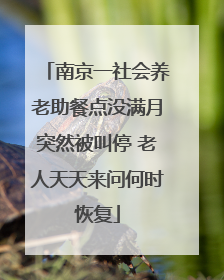 南京一社会养老助餐点没满月突然被叫停 老人天天来问何时恢复