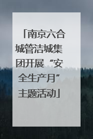 南京六合城管洁城集团开展“安全生产月”主题活动
