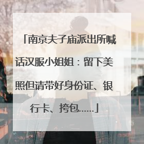 南京夫子庙派出所喊话汉服小姐姐：留下美照但请带好身份证、银行卡、挎包……