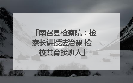 南召县检察院：检察长讲授法治课 检校共育接班人