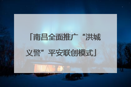 南昌全面推广“洪城义警”平安联创模式