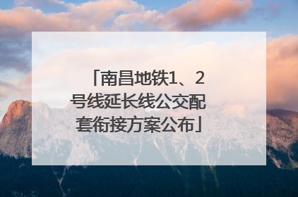 南昌地铁1、2号线延长线公交配套衔接方案公布